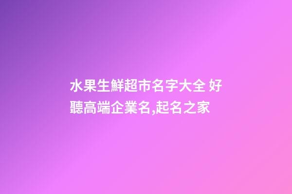 水果生鮮超市名字大全 好聽高端企業名,起名之家-第1張-公司起名-玄機派